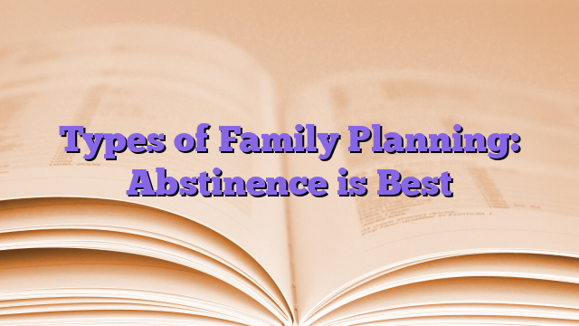 Types of Family Planning: Abstinence is Best