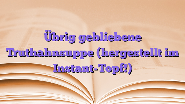 Übrig gebliebene Truthahnsuppe (hergestellt im Instant-Topf!)
