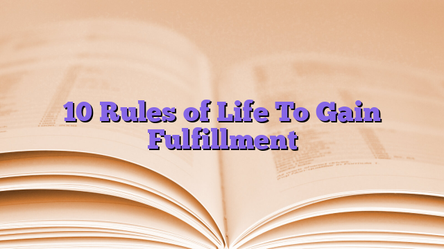 10 Rules of Life To Gain Fulfillment