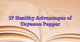 17 Healthy Advantages of Cayenne Pepper