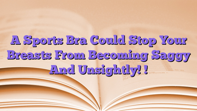 A Sports Bra Could Stop Your Breasts From Becoming Saggy And Unsightly! !