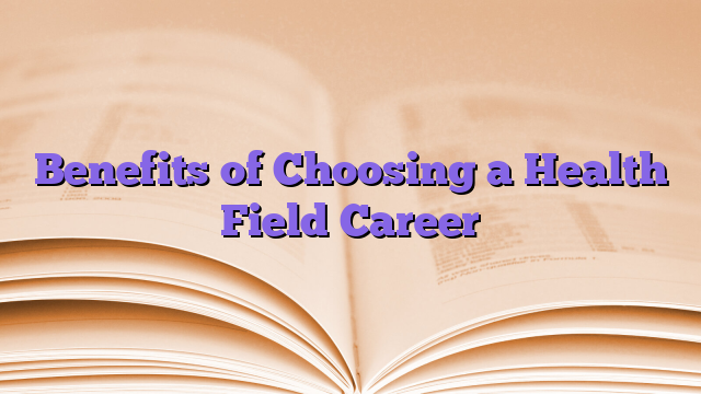 Benefits of Choosing a Health Field Career