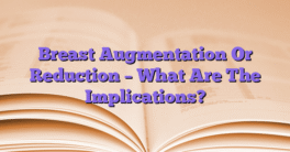 Breast Augmentation Or Reduction – What Are The Implications?