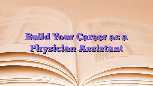 Build Your Career as a Physician Assistant