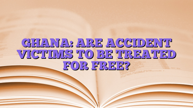 GHANA: ARE ACCIDENT VICTIMS TO BE TREATED FOR FREE?