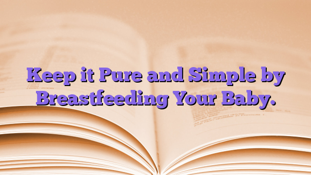 Keep it Pure and Simple by Breastfeeding Your Baby.