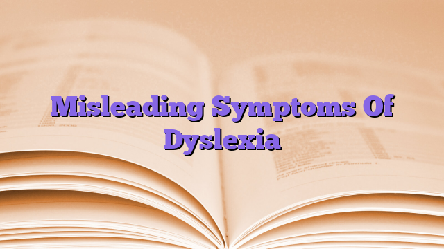 Misleading Symptoms Of Dyslexia