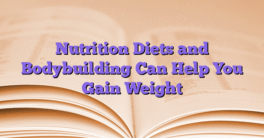 Nutrition Diets and Bodybuilding Can Help You Gain Weight