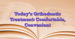 Today’s Orthodontic Treatment: Comfortable, Convenient