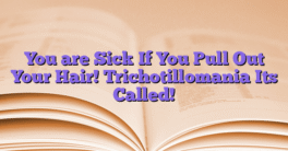 You are Sick If You Pull Out Your Hair! Trichotillomania Its Called!