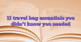 11 travel bag essentials you didn’t know you needed