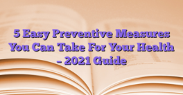 5 Easy Preventive Measures You Can Take For Your Health – 2021 Guide