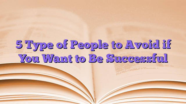 5 Type of People to Avoid if You Want to Be Successful