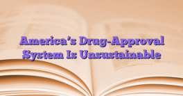 America’s Drug-Approval System Is Unsustainable