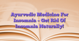 Ayurvedic Medicine For Insomnia – Get Rid Of Insomnia Naturally!