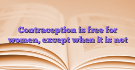 Contraception is free for women, except when it is not