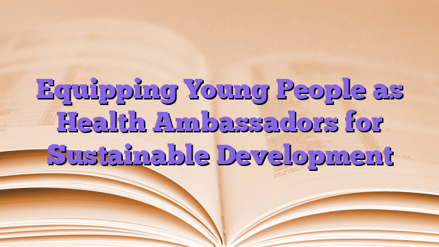 Equipping Young People as Health Ambassadors for Sustainable Development