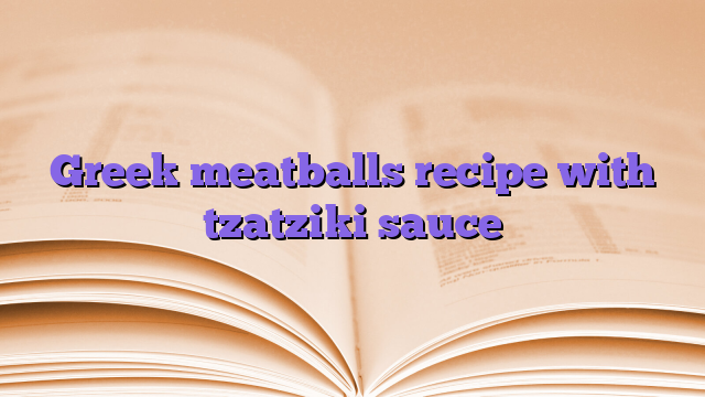 Greek meatballs recipe with tzatziki sauce