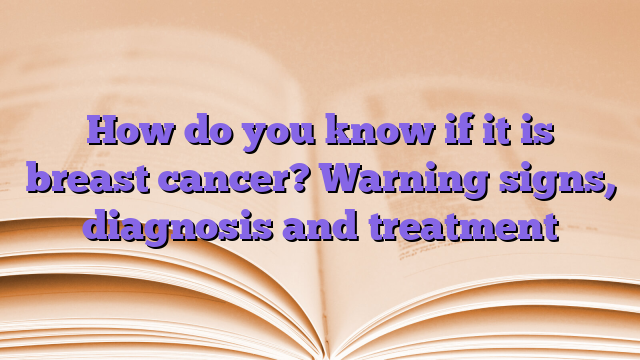 How do you know if it is breast cancer?  Warning signs, diagnosis and treatment