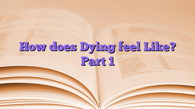 How does Dying feel Like? Part 1