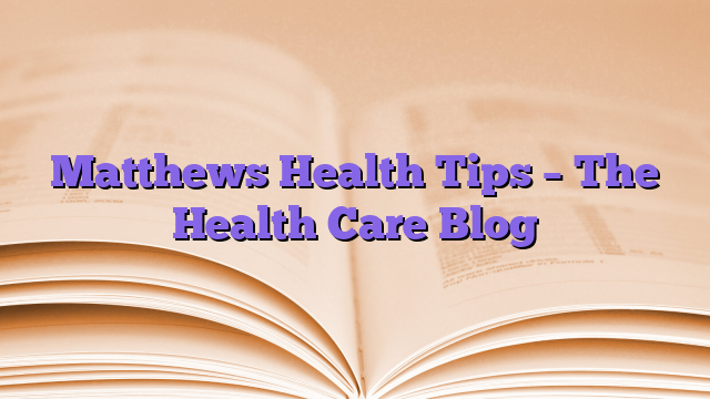Matthews Health Tips – The Health Care Blog