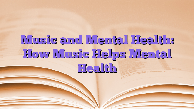 Music and Mental Health: How Music Helps Mental Health
