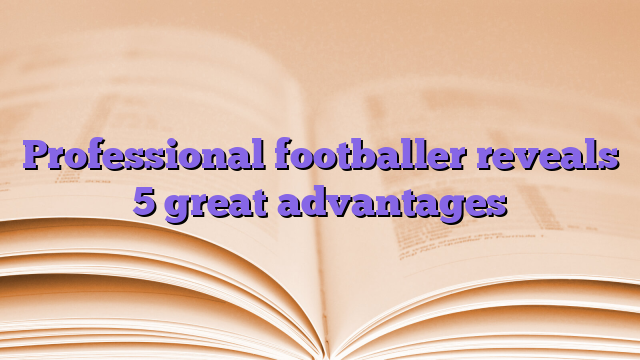 Professional footballer reveals 5 great advantages