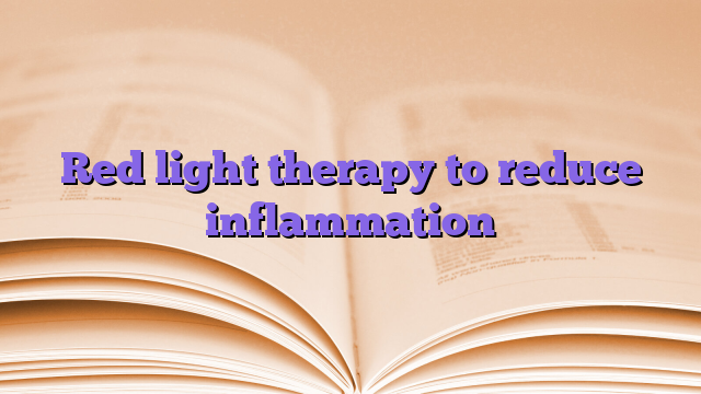 Red light therapy to reduce inflammation