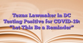 Texas Lawmaker in DC Testing Positive for COVID-19: “Let This Be a Reminder”