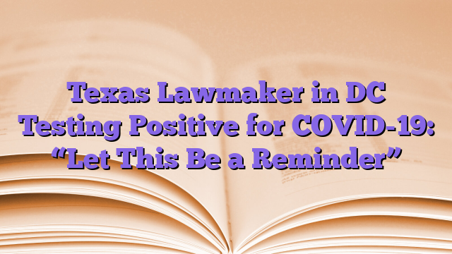Texas Lawmaker in DC Testing Positive for COVID-19: “Let This Be a Reminder”