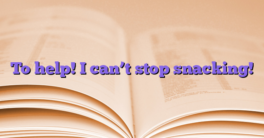 To help!  I can’t stop snacking!