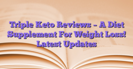 Triple Keto Reviews – A Diet Supplement For Weight Loss!  Latest Updates