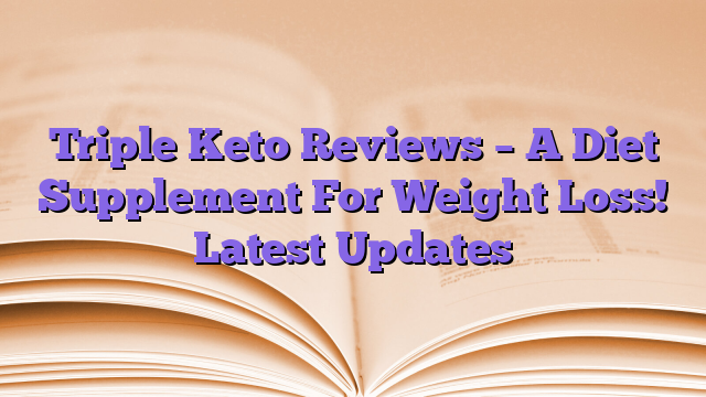 Triple Keto Reviews – A Diet Supplement For Weight Loss!  Latest Updates