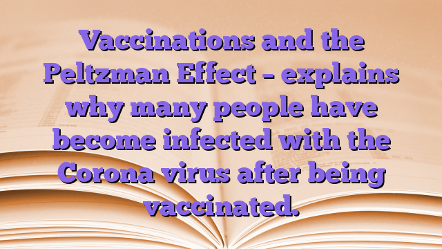 Vaccinations and the Peltzman Effect – explains why many people have become infected with the Corona virus after being vaccinated.