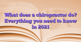 What does a chiropractor do?  Everything you need to know in 2021