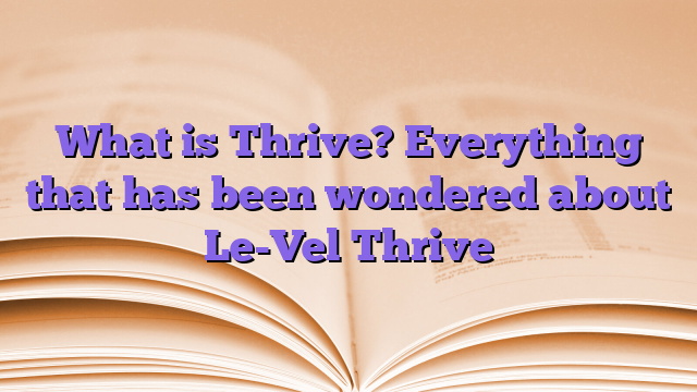 What is Thrive?  Everything that has been wondered about Le-Vel Thrive