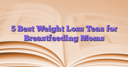 5 Best Weight Loss Teas for Breastfeeding Moms