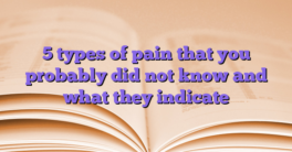 5 types of pain that you probably did not know and what they indicate