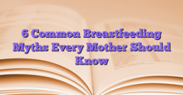 6 Common Breastfeeding Myths Every Mother Should Know