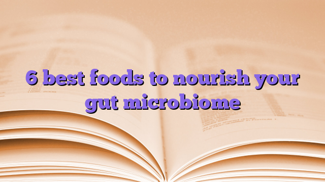 6 best foods to nourish your gut microbiome