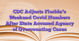 CDC Adjusts Florida’s Weekend Covid Numbers After State Accused Agency of Overcounting Cases