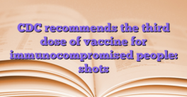 CDC recommends the third dose of vaccine for immunocompromised people: shots