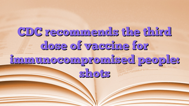 CDC recommends the third dose of vaccine for immunocompromised people: shots