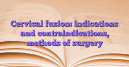 Cervical fusion: indications and contraindications, methods of surgery