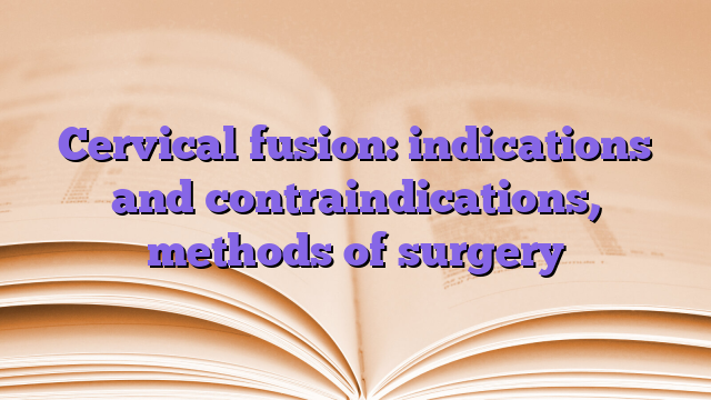 Cervical fusion: indications and contraindications, methods of surgery