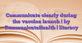 Communicate clearly during the vaccine launch |  by CommunicateHealth |  literacy