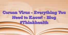 Corona Virus – Everything You Need to Know!  – Blog #Thinkhealth