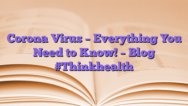 Corona Virus – Everything You Need to Know!  – Blog #Thinkhealth