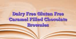 Dairy Free Gluten Free Caramel Filled Chocolate Brownies