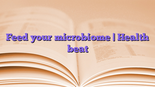 Feed your microbiome |  Health beat